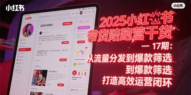 2025小红书带货陪跑营干货-17期：从流量分发到爆款筛选 打造高效运营闭环-chywc
