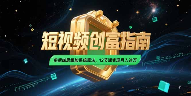 2025短视频创富指南，前后端思维加系统算法，12节课实现月入过万-chywc