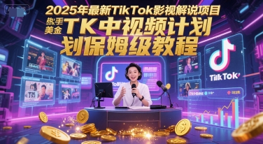 2025年最新TikTok影视解说项目，新手也能挣美金，TK中视频计划保姆级教程-chywc