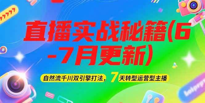 2025直播实战秘籍(6-7月更新)：自然流千川双引擎打法，7天转型运营型主播-chywc