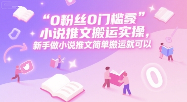 0 粉丝0门槛小说推文搬运实操，新手做小说推文简单搬运就可以-chywc