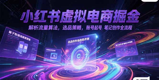 小红书虚拟电商掘金，解析流量算法，选品策略，账号起号，笔记创作全流程-chywc
