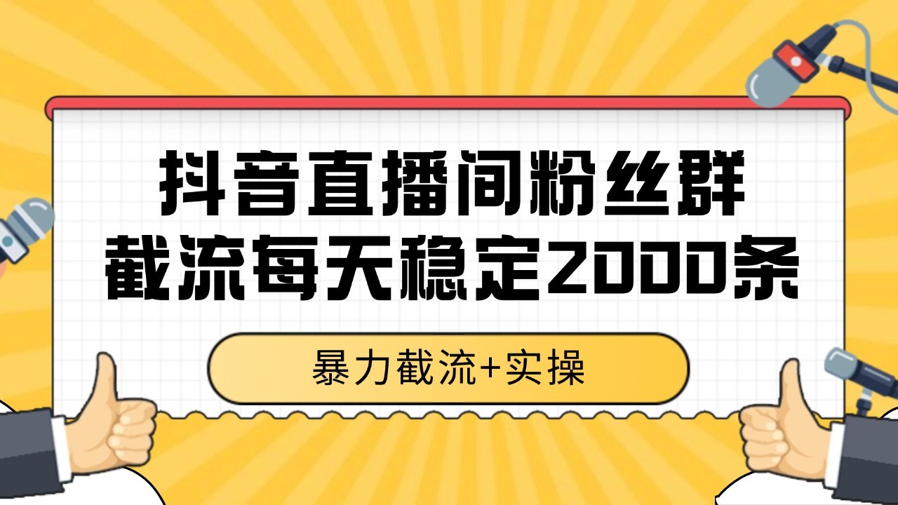抖音直播间粉丝群截流，稳定采集数据全行业通用 2000+数据一天-chywc