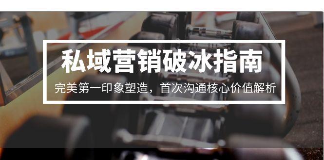 私域营销破冰指南，完美第一印象塑造，首次沟通核心价值解析-chywc