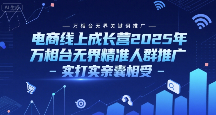 电商线上成长营2025年，万相台无界关键词推广-万相台无界精准人群推广-实打实亲囊相受-chywc