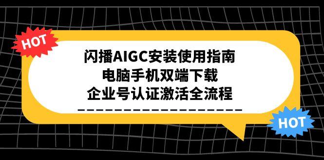 闪播AIGC安装使用指南，电脑手机双端下载，企业号认证激活全流程-chywc