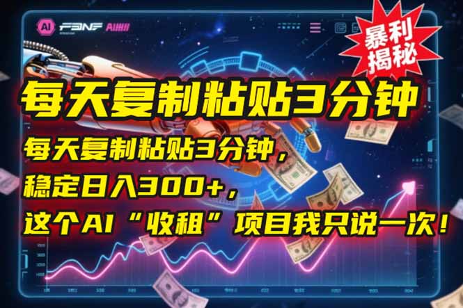 每天复制粘贴3分钟，稳定日入300+，这个AI“收租”项目我只说一次！-chywc