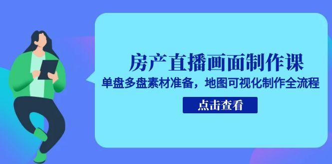房产直播画面制作课，单盘多盘素材准备，地图可视化制作全流程-chywc