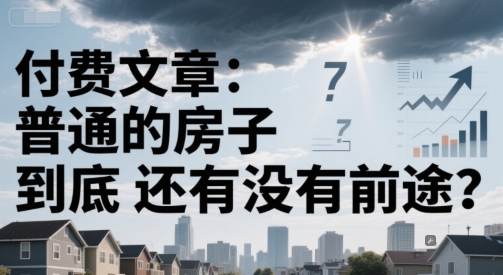 付费文章：普通的房子到底还有没有前途？-chywc