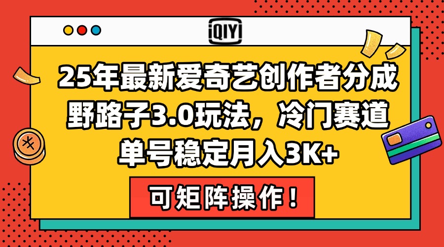 25年最新爱奇艺创作者分成野路子3.0玩法，冷门赛道，单号稳定月入3K+，…-chywc