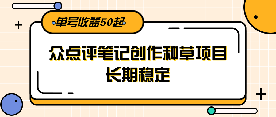 大众点评笔记创作种草项目，长期稳定， 单号收益50起-chywc
