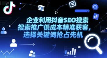 企业利用抖音SEO搜索推广低成本精准获客，选择关键词抢占先机-chywc