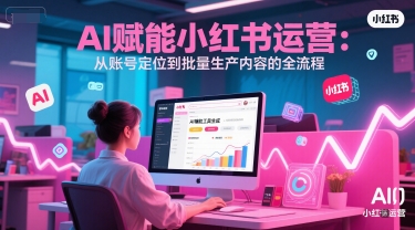 AI 赋能小红书运营：从账号定位到批量生产内容的全流程-chywc