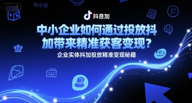 中小企业如何通过投放抖加带来精准获客变现？企业实体抖加投放精准变现秘籍-chywc