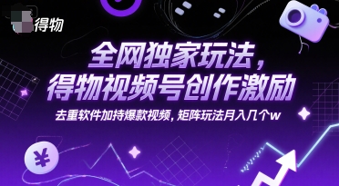 全网独家玩法，得物视频号创作激励 去重软件加持爆款视频，矩阵玩法月入几个w【揭秘】-chywc