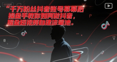 千万粉丝抖音账号幕后操盘手教你如何做抖音，掘金短视频自建流量池-chywc