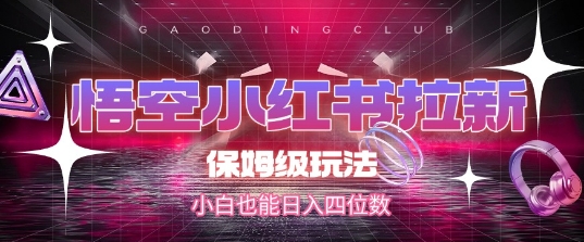悟空小红书拉新，保姆级玩法，小白也能日入四位数-chywc