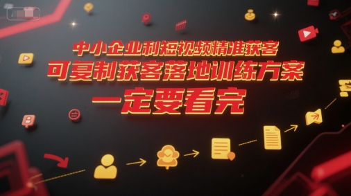 中小企业利用短视频精准获客，可复制获客落地训练方案，做好短视频，一定要看完-chywc