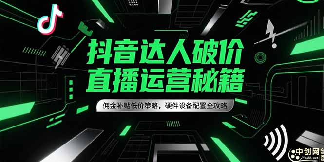 抖音达人破价直播运营秘籍，佣金补贴低价策略，硬件设备配置全攻略-chywc