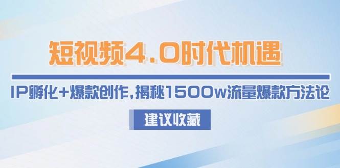 短视频4.0时代机遇：IP孵化+爆款创作，揭秘1500w流量爆款方法论-chywc