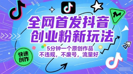 全网首发抖音创业粉新玩法，5分钟一个原创作品，不违规，不废号，流量好-chywc