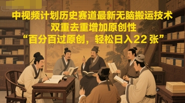 中视频计划历史赛道最新无脑搬运技术，双重去重增加原创性，百分百过原创，轻松日入2张-chywc