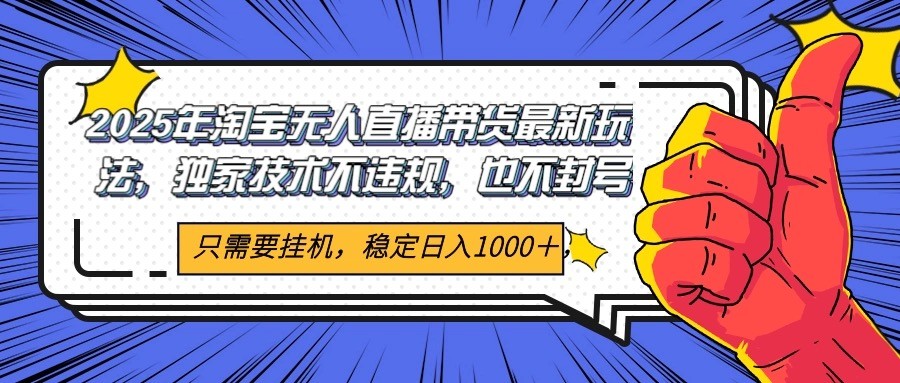 2025年淘宝无人直播带货 独家核心技术，不违规不封号，当天开播见收益1000+-chywc