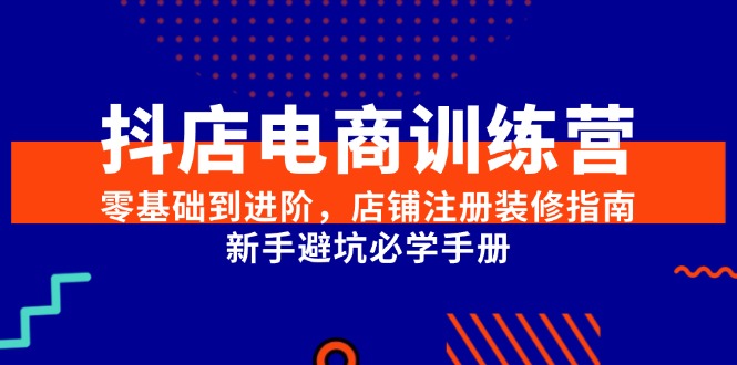 抖店电商训练营，零基础到进阶，店铺注册装修指南，新手避坑必学手册-chywc