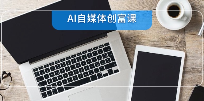 AI自媒体创富课，账号准备到直播带货，零基础22项技能速成-chywc