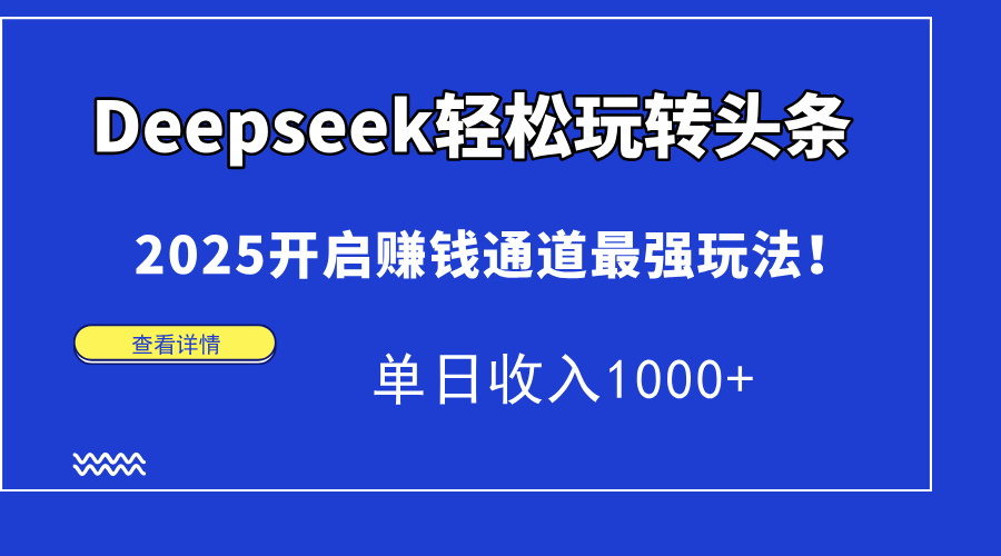 Deepseek轻松玩转头条，2025开启赚钱通道最强玩法！单日收入1000+-chywc