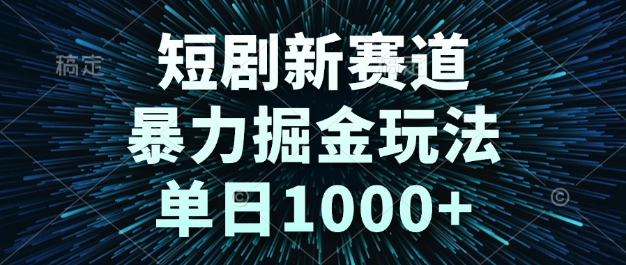 短剧新赛道，暴力掘金玩法，单日1000+-chywc