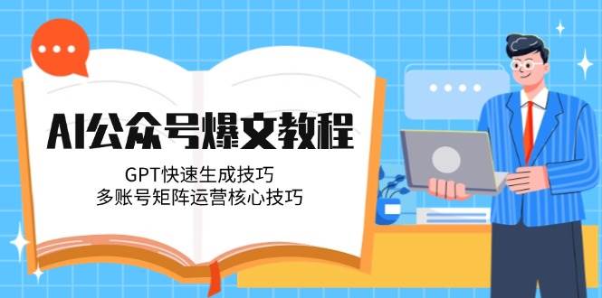 AI公众号爆文教程，GPT快速生成技巧，多账号矩阵运营核心技巧-chywc