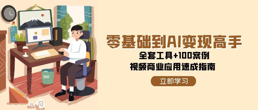 零基础到AI变现高手，全套工具+100案例，视频商业应用速成指南-chywc