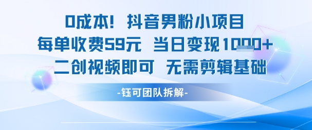 0成本，抖音男粉小项目 每单收费59元当日变现1k+ 二创视频即可无需剪辑基础-chywc