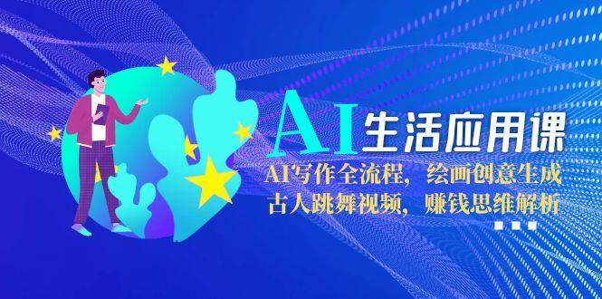 AI生活应用课：AI写作全流程，绘画创意生成，古人跳舞视频，赚钱思维解析-chywc