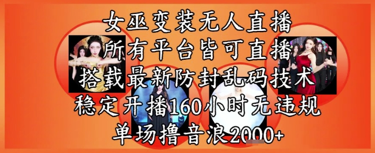 女巫变装直播最新玩法，所有直播平台皆可操作，稳定开播160小时无违规，单场撸音浪2k+-chywc