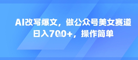 AI改写爆文，做公众号美女赛道，日入7张+，操作简单-chywc