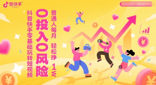 抖音快手零基础玩转短视频，0投入0风险，普通人每月轻松挣1W-chywc