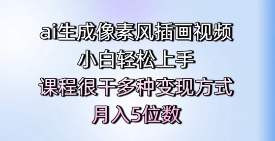 ai生成像素风插画视频，小白轻松上手，课程很干多种变现方式，月入5位数-chywc