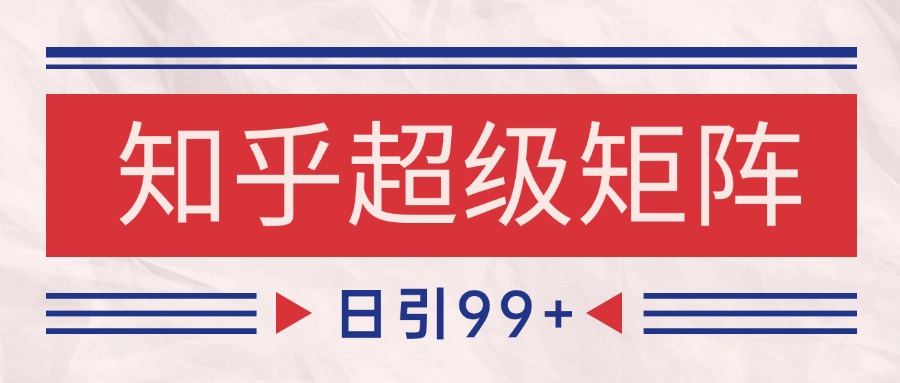 知乎超级矩阵玩法引流高质量精准粉SEO覆盖 日变现4000+-chywc