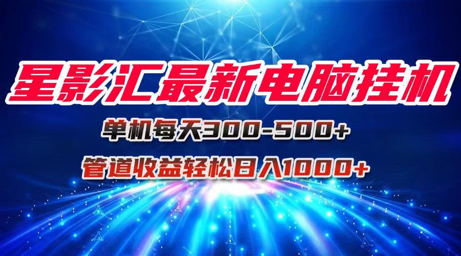 星影汇最新电脑挂机单机每天300+团队管道收益轻松日入1000+-chywc