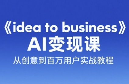 《idea to business》AI变成变现课，从创意到百万用户实战教程-chywc