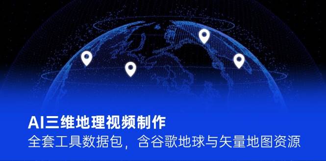 AI三维地理视频制作，全套工具数据包，含谷歌地球与矢量地图资源-chywc