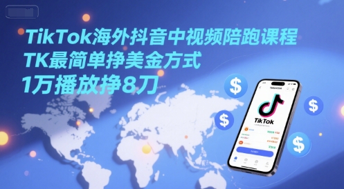TikTok海外抖音中视频陪跑课程，TK最简单挣美金方式，1万播放挣8刀-chywc