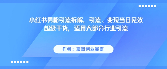 小红书男粉引流拆解，引流、变现当日见效超级干货，适用大部分行业引流-chywc