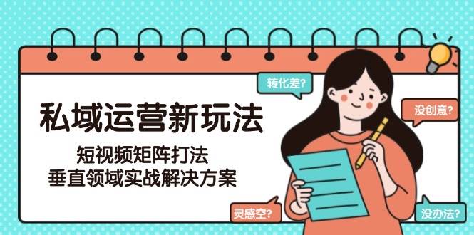 私域运营新玩法，短视频矩阵打法，垂直领域实战解决方案(更新6月)-chywc