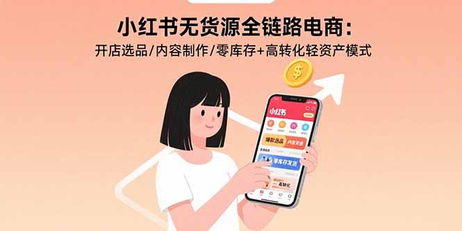 小红书无货源全链路电商：开店选品/内容制作/零库存+高转化轻资产模式-chywc