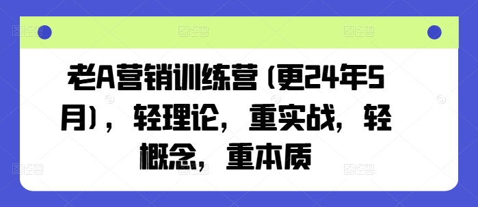 老A营销训练营(更25年6月)，轻理论，重实战，轻概念，重本质-chywc