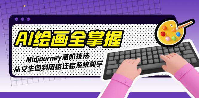 AI绘画全掌握：Midjourney高阶技法，从文生图到风格迁移系统教学-chywc
