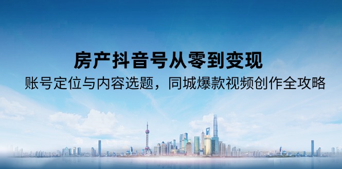 房产抖音号从零到变现，账号定位与内容选题，同城爆款视频创作全攻略-chywc